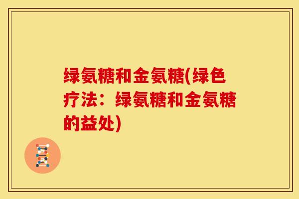 绿氨糖和金氨糖(绿色疗法：绿氨糖和金氨糖的益处)