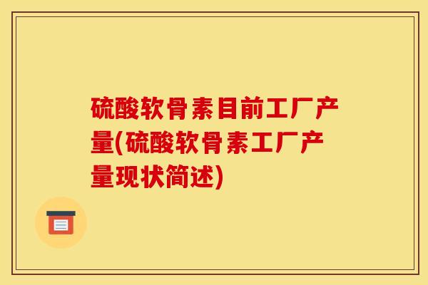 硫酸软骨素目前工厂产量(硫酸软骨素工厂产量现状简述)