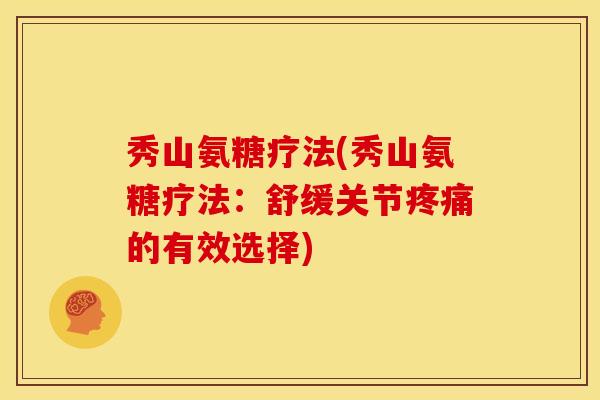秀山氨糖疗法(秀山氨糖疗法：舒缓关节疼痛的有效选择)