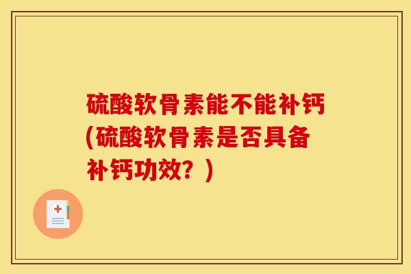 硫酸软骨素能不能补钙(硫酸软骨素是否具备补钙功效？)