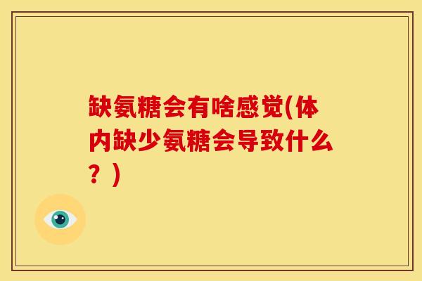 缺氨糖会有啥感觉(体内缺少氨糖会导致什么？)