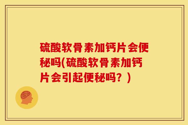 硫酸软骨素加钙片会吗(硫酸软骨素加钙片会引起吗？)