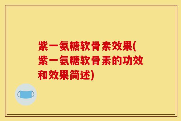 紫一氨糖软骨素效果(紫一氨糖软骨素的功效和效果简述)