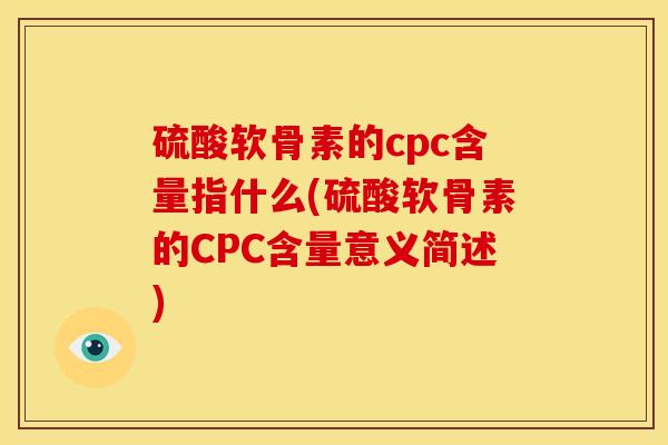 硫酸软骨素的cpc含量指什么(硫酸软骨素的CPC含量意义简述)