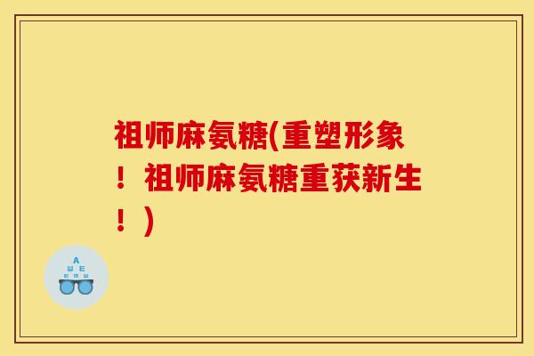 祖师麻氨糖(重塑形象！祖师麻氨糖重获新生！)