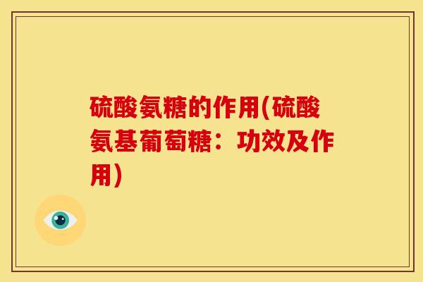 硫酸氨糖的作用(硫酸氨基葡萄糖:功效及作用) 硫酸氨糖的作用(硫酸氨基葡萄糖:功效及作用)