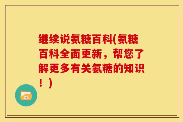 继续说氨糖百科(氨糖百科全面更新,帮您了解更多有关氨糖的知识!) 继续说氨糖百科(氨糖百科全面更新,帮您了解更多有关氨糖的知识!)