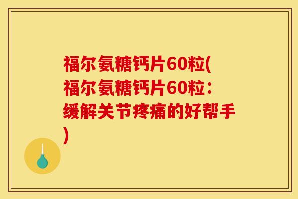 福尔氨糖钙片60粒(福尔氨糖钙片60粒：缓解关节疼痛的好帮手)