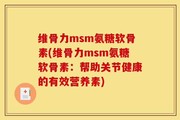 维骨力msm氨糖软骨素(维骨力msm氨糖软骨素:帮助关节健康的有效营养素) 维骨力msm氨糖软骨素(维骨力msm氨糖软骨素:帮助关节健康的有效营养素)