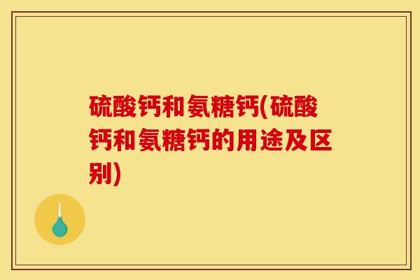 硫酸钙和氨糖钙(硫酸钙和氨糖钙的用途及区别)