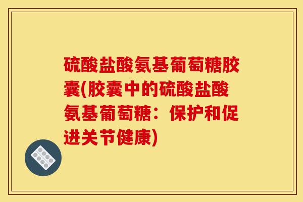 硫酸盐酸氨基葡萄糖胶囊(胶囊中的硫酸盐酸氨基葡萄糖：保护和促进关节健康)