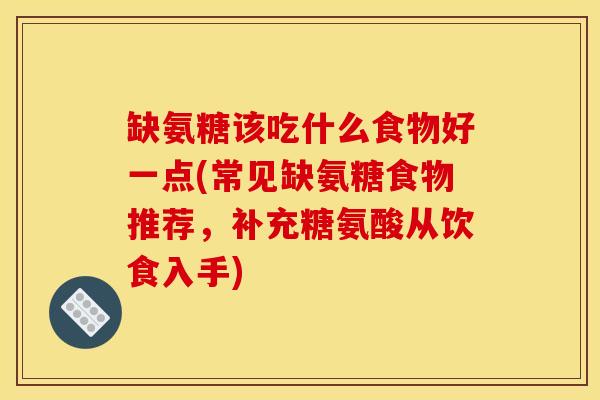 缺氨糖该吃什么食物好一点(常见缺氨糖食物推荐，补充糖氨酸从饮食入手)