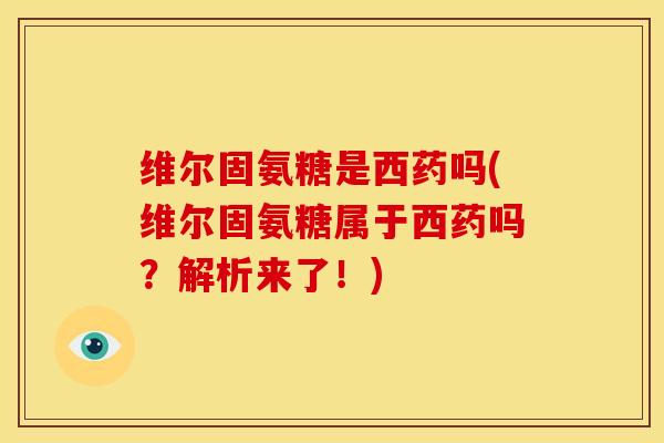 维尔固氨糖是西药吗(维尔固氨糖属于西药吗？解析来了！)