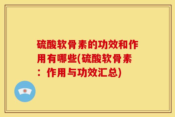 硫酸软骨素的功效和作用有哪些(硫酸软骨素:作用与功效汇总) 硫酸软骨素的功效和作用有哪些(硫酸软骨素:作用与功效汇总)