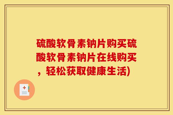 硫酸软骨素钠片购买硫酸软骨素钠片在线购买,轻松获取健康生活) 硫酸软骨素钠片购买硫酸软骨素钠片在线购买,轻松获取健康生活)