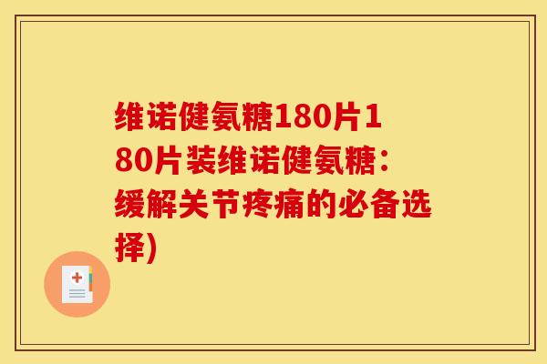 维诺健氨糖180片180片装维诺健氨糖：缓解关节疼痛的必备选择)