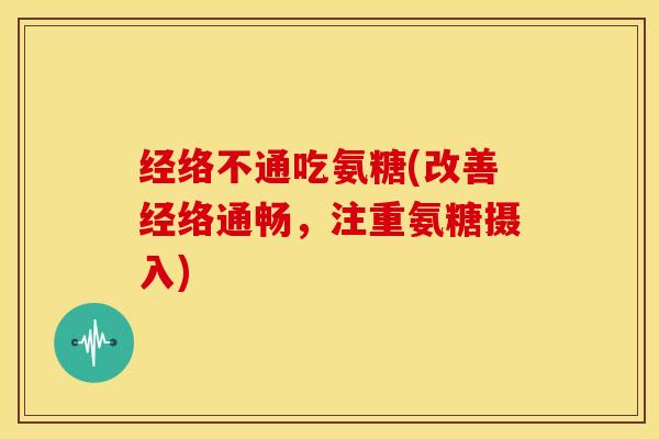 经络不通吃氨糖(改善经络通畅，注重氨糖摄入)