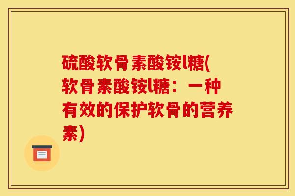 硫酸软骨素酸铵l糖(软骨素酸铵l糖：一种有效的保护软骨的营养素)