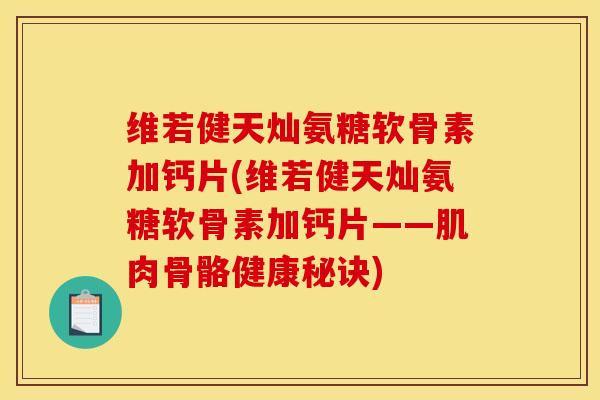 维若健天灿氨糖软骨素加钙片(维若健天灿氨糖软骨素加钙片——肌肉骨骼健康秘诀)