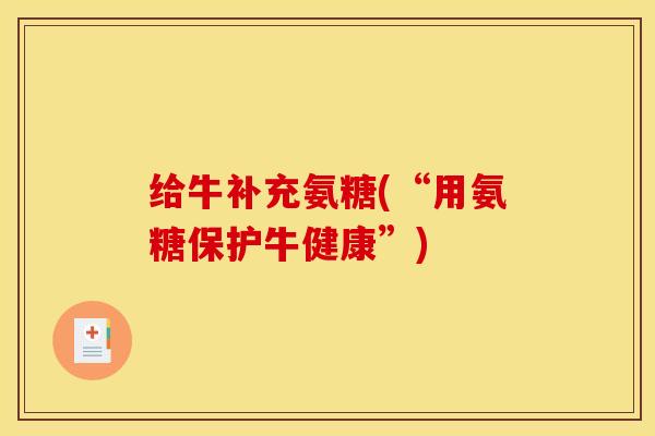 给牛补充氨糖(“用氨糖保护牛健康”)