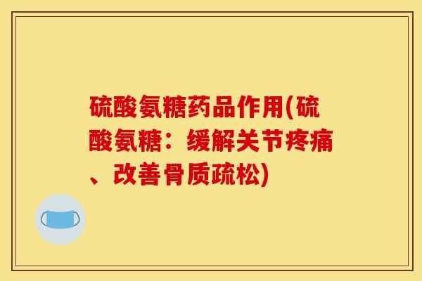 硫酸氨糖药品作用(硫酸氨糖：缓解关节疼痛、改善骨质疏松)