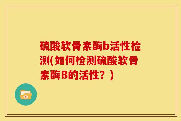 硫酸软骨素酶b活性检测(如何检测硫酸软骨素酶B的活性？)