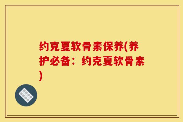 约克夏软骨素保养(养护必备：约克夏软骨素)
