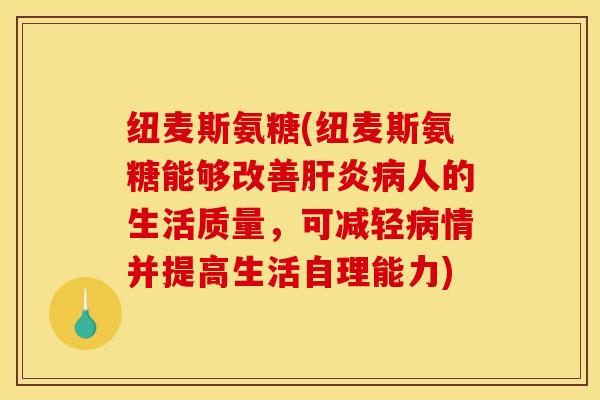 纽麦斯氨糖(纽麦斯氨糖能够改善肝炎病人的生活质量，可减轻病情并提高生活自理能力)