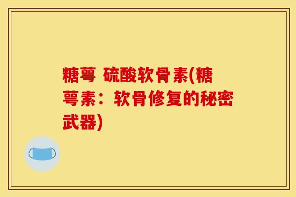 糖萼 硫酸软骨素(糖萼素：软骨修复的秘密武器)