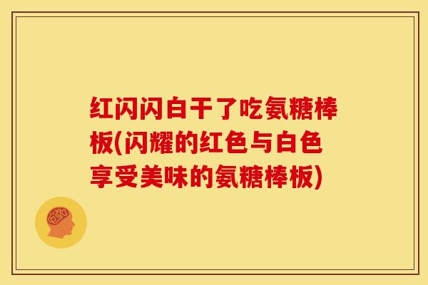 红闪闪白干了吃氨糖棒板(闪耀的红色与白色享受美味的氨糖棒板)