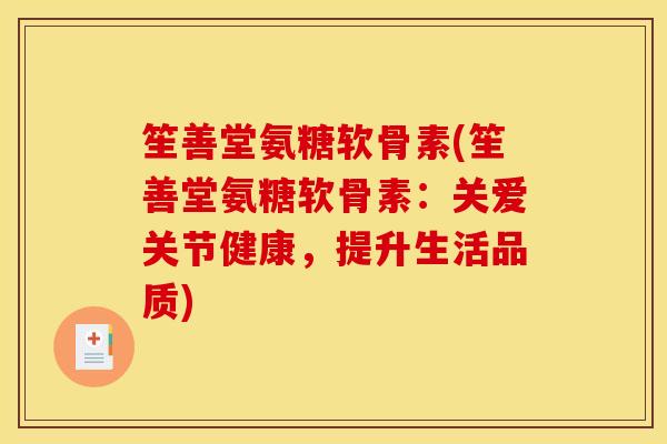 笙善堂氨糖软骨素(笙善堂氨糖软骨素：关爱关节健康，提升生活品质)