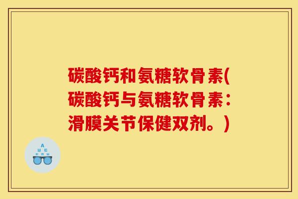 碳酸钙和氨糖软骨素(碳酸钙与氨糖软骨素：滑膜关节保健双剂。)