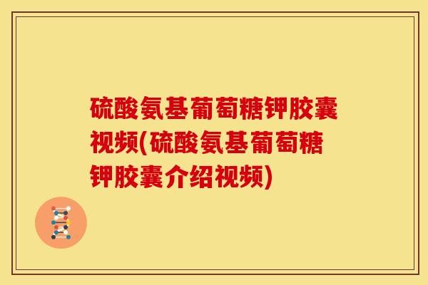 硫酸氨基葡萄糖钾胶囊视频(硫酸氨基葡萄糖钾胶囊介绍视频)