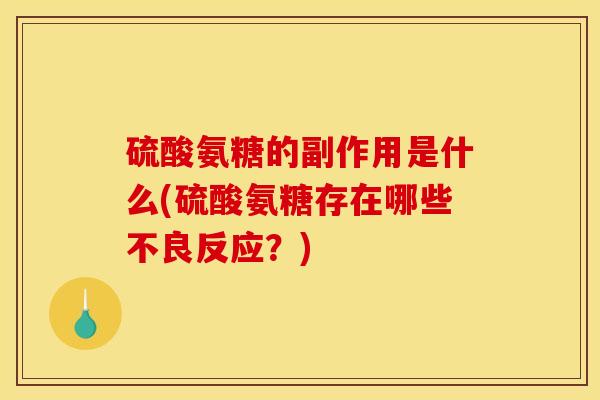 硫酸氨糖的副作用是什么(硫酸氨糖存在哪些不良反应？)