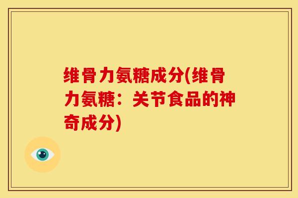 维骨力氨糖成分(维骨力氨糖:关节食品的神奇成分) 维骨力氨糖成分(维骨力氨糖:关节食品的神奇成分)