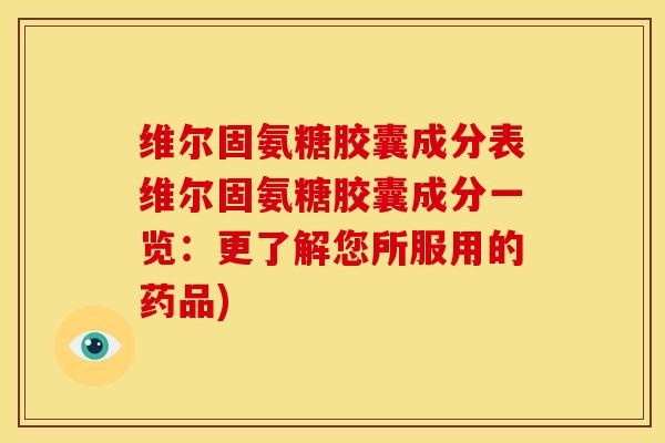 维尔固氨糖胶囊成分表维尔固氨糖胶囊成分一览:更了解您所服用的药品) 维尔固氨糖胶囊成分表维尔固氨糖胶囊成分一览:更了解您所服用的药品)
