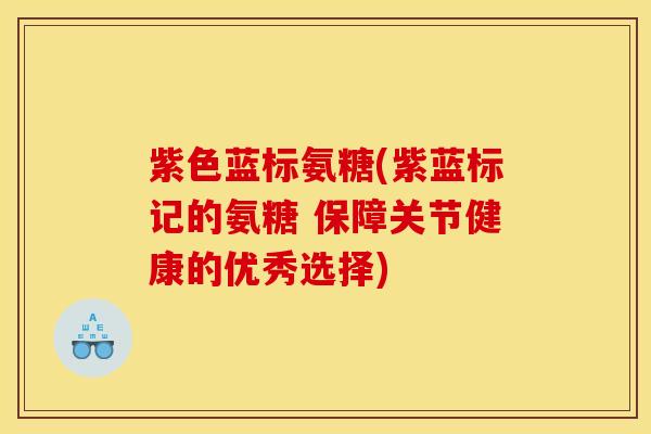 紫色蓝标氨糖(紫蓝标记的氨糖 保障关节健康的优秀选择)
