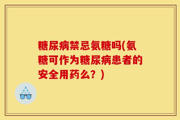 糖尿病禁忌氨糖吗(氨糖可作为糖尿病患者的安全用药么？)