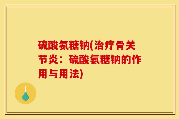 硫酸氨糖钠(骨:硫酸氨糖钠的作用与用法) 硫酸氨糖钠(骨:硫酸氨糖钠的作用与用法)