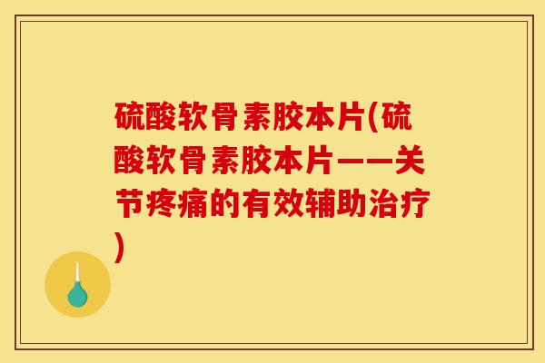 硫酸软骨素胶本片(硫酸软骨素胶本片——关节疼痛的有效辅助治疗)