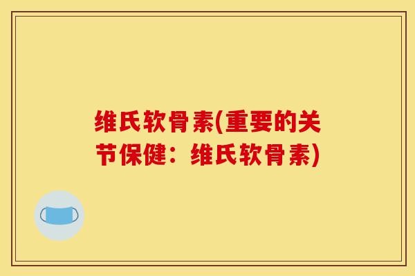 维氏软骨素(重要的关节保健：维氏软骨素)