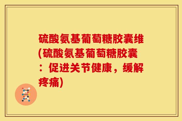 硫酸氨基葡萄糖胶囊维(硫酸氨基葡萄糖胶囊：促进关节健康，缓解疼痛)