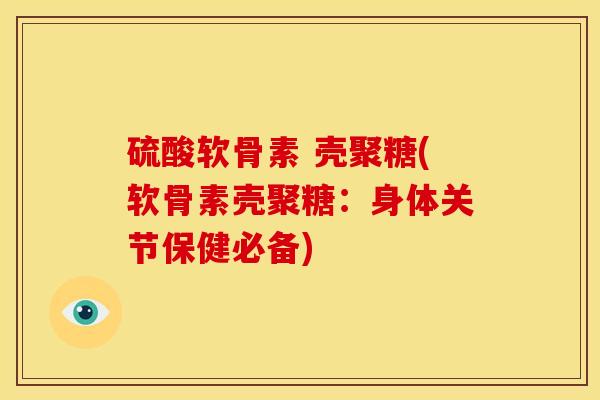 硫酸软骨素 壳聚糖(软骨素壳聚糖：身体关节保健必备)