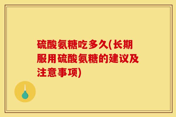 硫酸氨糖吃多久(长期服用硫酸氨糖的建议及注意事项)