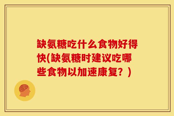缺氨糖吃什么食物好得快(缺氨糖时建议吃哪些食物以加速康复？)