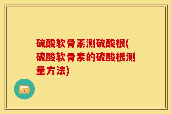硫酸软骨素测硫酸根(硫酸软骨素的硫酸根测量方法)