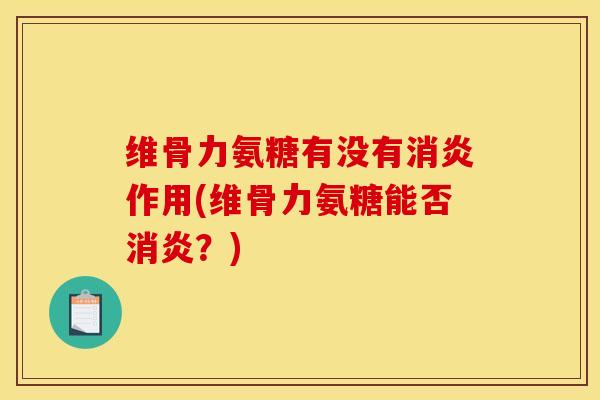 维骨力氨糖有没有消炎作用(维骨力氨糖能否消炎？)