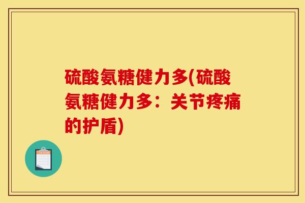 硫酸氨糖健力多(硫酸氨糖健力多：关节疼痛的护盾)