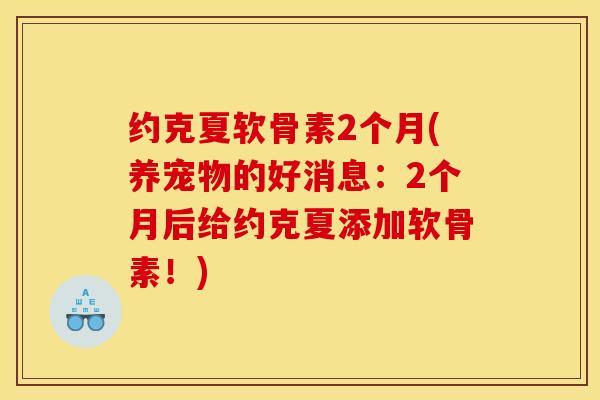 约克夏软骨素2个月(养宠物的好消息：2个月后给约克夏添加软骨素！)