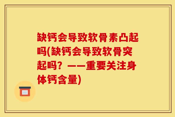 缺钙会导致软骨素凸起吗(缺钙会导致软骨突起吗？——重要关注身体钙含量)